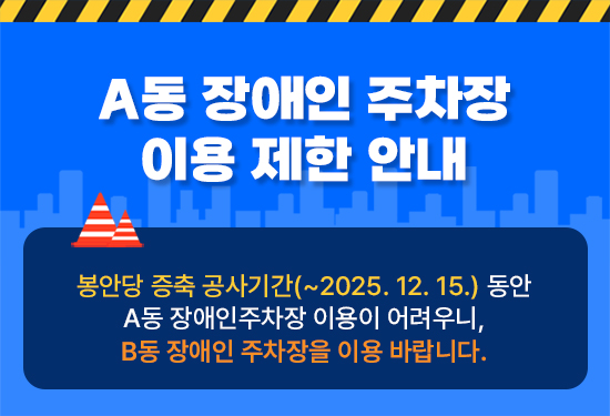 a동 장애인 주차장 이용 제한 안내, 봉안당 증축 공사기간(~2025.12.15.) 동안 A동 장애인주차장 이용이 어려우니, B동 장애인 주차장을 이용 바랍니다.