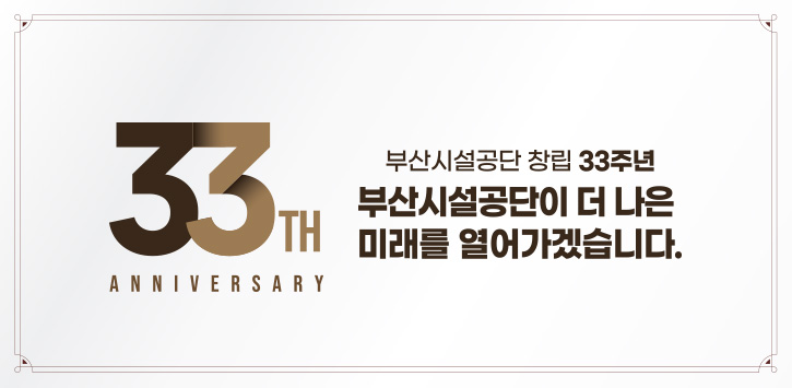 33th anniversary 부산시설공단 창립 33주년 부산시설공단이 더 나은 미래를 열어가겠습니다.