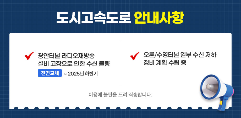 도시고속도로 안내사항. 광안터널 라디오재방송 설비 고장으로 인한 수신 불량 (전면교체: ~2025년 하반기),오륜/수영터널 일부 수신 저하 정비 계획 수립 중. 이용에 불편을 드려 죄송합니다.