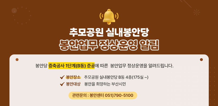 추모공원 실내봉안당 봉안업무 정상운영 알림. 봉안당 증축공사 1단계(b동) 준공에 따른 봉안업무 정상운영을 알려드립니다. 봉안장소 : 추모공원 실내봉안당 b동 4층(175실~), 봉안대상 : 봉안을 희망하는 부산시민, 관련문의 : 봉안센터 051)790-5100