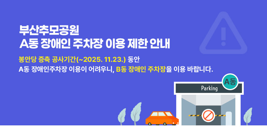 부산추모공원 a동 장애인 주차장 이용 제한 안내. 봉안당 증축 공사기간(~2025.11.23.)동안 a동 장애인주차장 이용이 어려우니, b동 장애인 주차장을 이용 바랍니다.