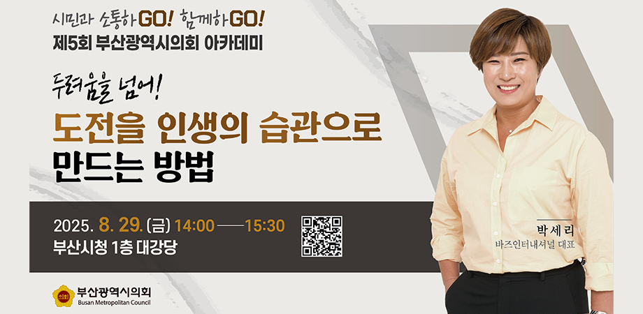 시민과 소통하go! 함께하go! 제5회 부산광역시의회 아카데미. 두려움을 넘어! 도전을 인생의 습관으로 만드는 방법, 2025.08.29.(금) 14:00-15:30 부산시청 1층 대강당, 박세리 바즈인터내셔널 대표, 부산광역시의회