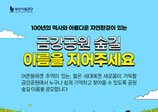 100년의 역사와 아름다운 자연환경이 있는 금강공원 숲길 이름을 지어주세요. 어른들에겐 추억이 있는, 젊은 세대에겐 새로움이 가득할 금강공원에서 누구나 쉽게 기억하고 찾아올 수 있도록 공원 숲길 이름을 공모합니다.